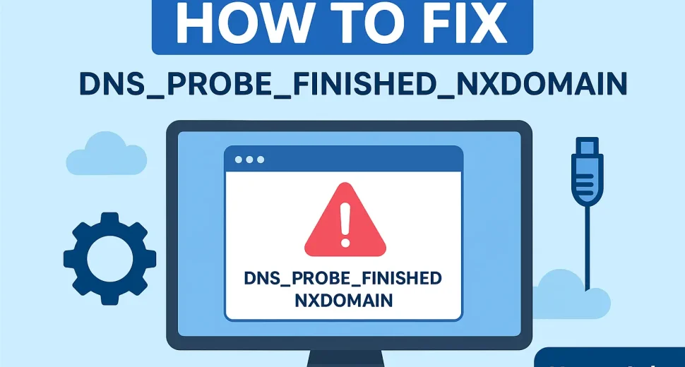 Fix DNS_PROBE_FINISHED_NXDOMAIN Error – Full Guide to Solve It Fast